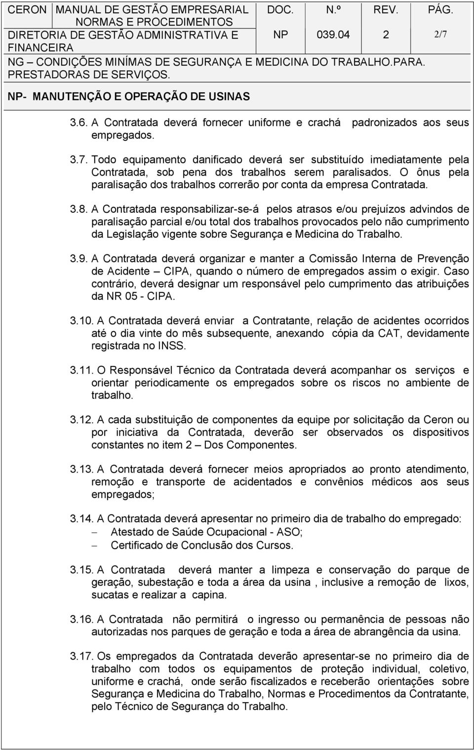 O ônus pela paralisação dos trabalhos correrão por conta da empresa Contratada. 3.8.