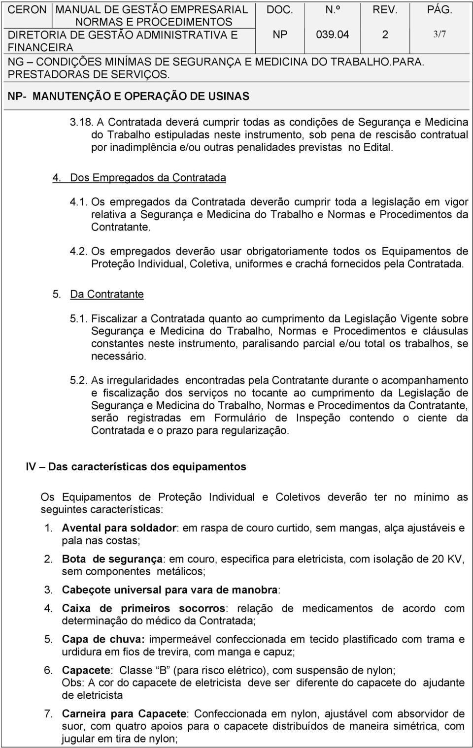 Os empregados da Contratada deverão cumprir toda a legislação em vigor relativa a Segurança e Medicina do Trabalho e Normas e Procedimentos da Contratante. 4.2.