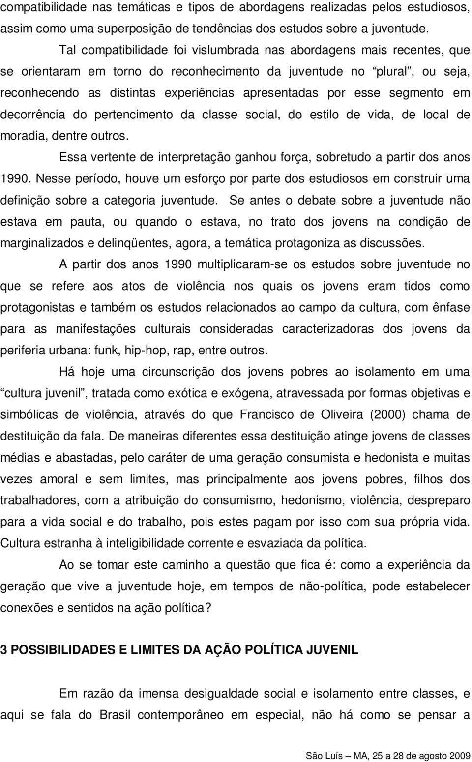 esse segmento em decorrência do pertencimento da classe social, do estilo de vida, de local de moradia, dentre outros. Essa vertente de interpretação ganhou força, sobretudo a partir dos anos 1990.