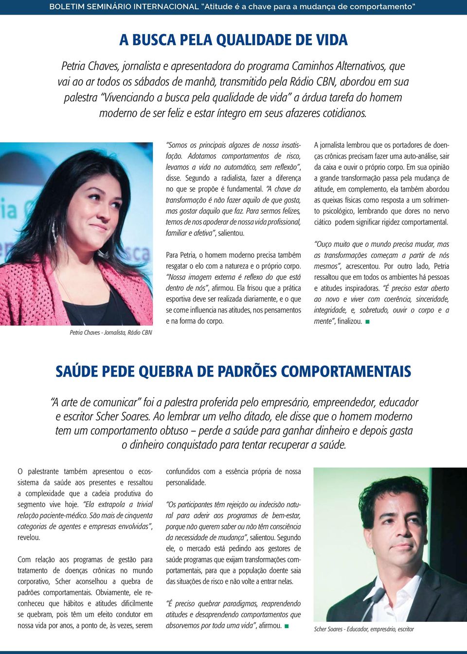 afazeres cotidianos. Petria Chaves - Jornalista, Rádio CBN Somos os principais algozes de nossa insatisfação. Adotamos comportamentos de risco, levamos a vida no automático, sem reflexão, disse.