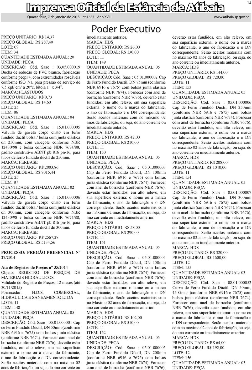 MARCA: PLASTUBOS PREÇO UNITÁRIO: R$ 0,73 PREÇO GLOBAL: R$ 14,60 LOTE: 25 ITEM: 86 QUANTIDADE ESTIMADA ANUAL: 04 DESCRIÇÃO: Cód. Saae : 15.01.