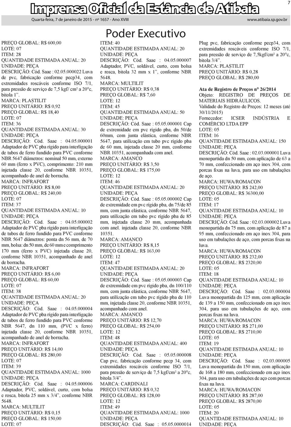 MARCA: PLASTILIT PREÇO UNITÁRIO: R$ 0,92 PREÇO GLOBAL: R$ 18,40 LOTE: 07 ITEM: 36 QUANTIDADE ESTIMADA ANUAL: 30 DESCRIÇÃO: Cód. Saae : 04.05.