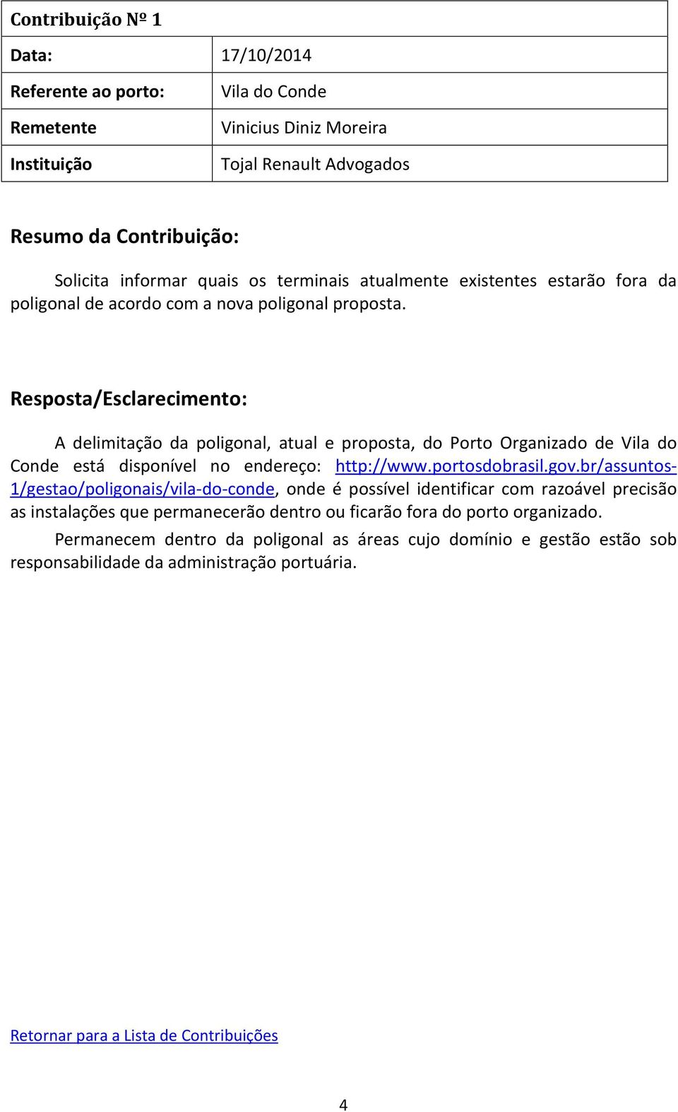 A delimitação da poligonal, atual e proposta, do Porto Organizado de Vila do Conde está disponível no endereço: http://www.portosdobrasil.gov.