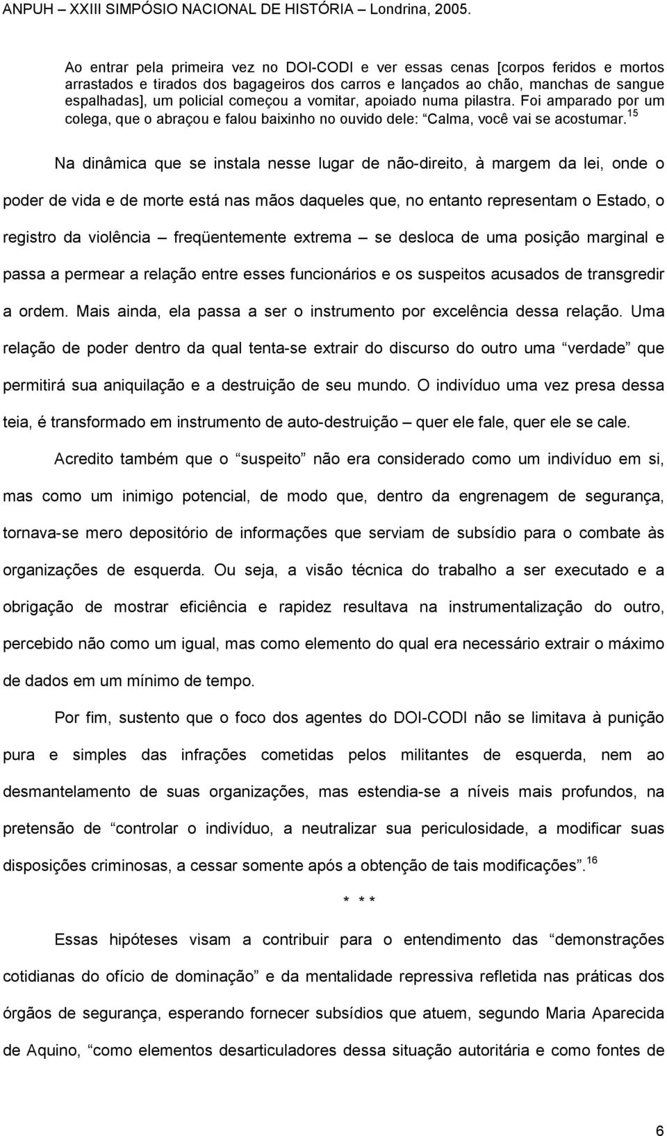 15 Na dinâmica que se instala nesse lugar de não-direito, à margem da lei, onde o poder de vida e de morte está nas mãos daqueles que, no entanto representam o Estado, o registro da violência