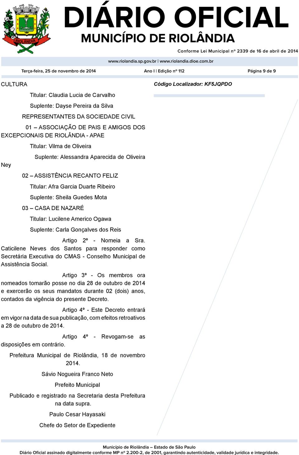 Afra Garcia Duarte Ribeiro Suplente: Sheila Guedes Mota 03 CASA DE NAZARÉ Titular: Lucilene Americo Ogawa Suplente: Carla Gonçalves dos Reis Artigo 2º - Nomeia a Sra.