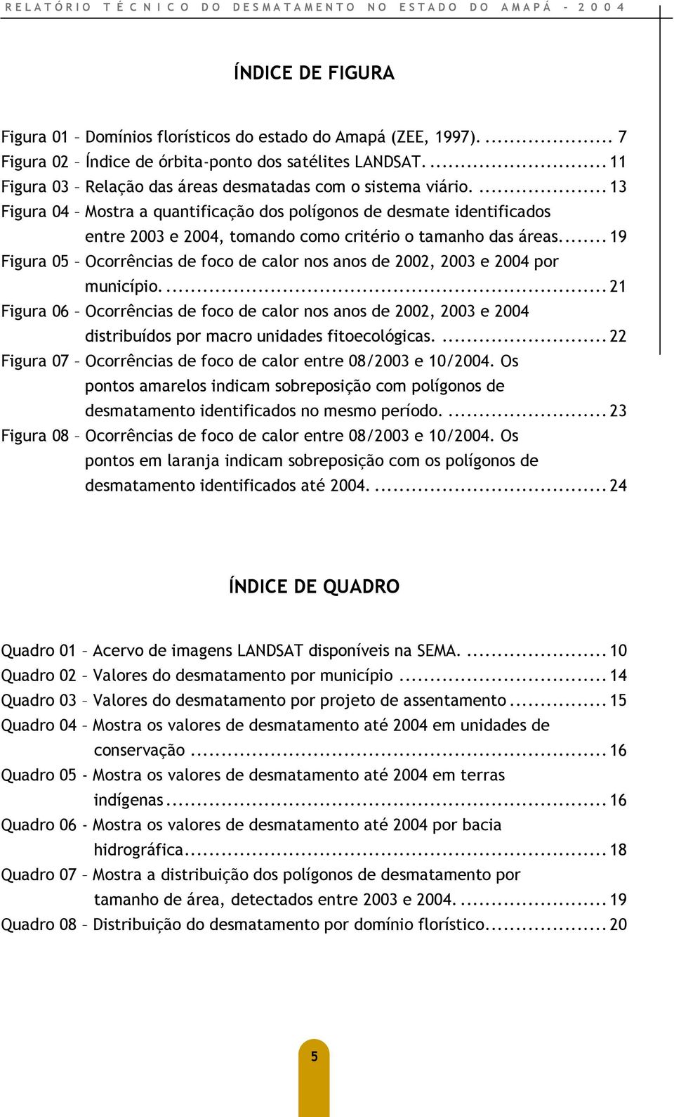 ... 13 Figura 04 Mostra a quantificação dos polígonos de desmate identificados entre 2003 e 2004, tomando como critério o tamanho das áreas.