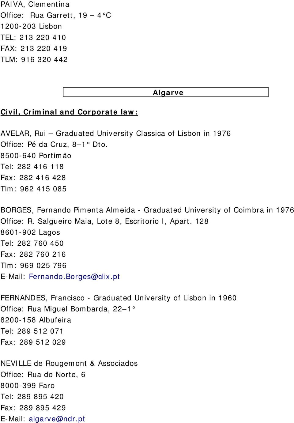 8500-640 Portimão Tel: 282 416 118 Fax: 282 416 428 Tlm: 962 415 085 BORGES, Fernando Pimenta Almeida - Graduated University of Coimbra in 1976 Office: R. Salgueiro Maia, Lote 8, Escritorio I, Apart.