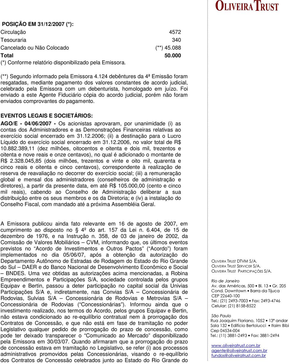 124 debêntures da 4ª Emissão foram resgatadas, mediante pagamento dos valores constantes de acordo judicial, celebrado pela Emissora com um debenturista, homologado em juízo.