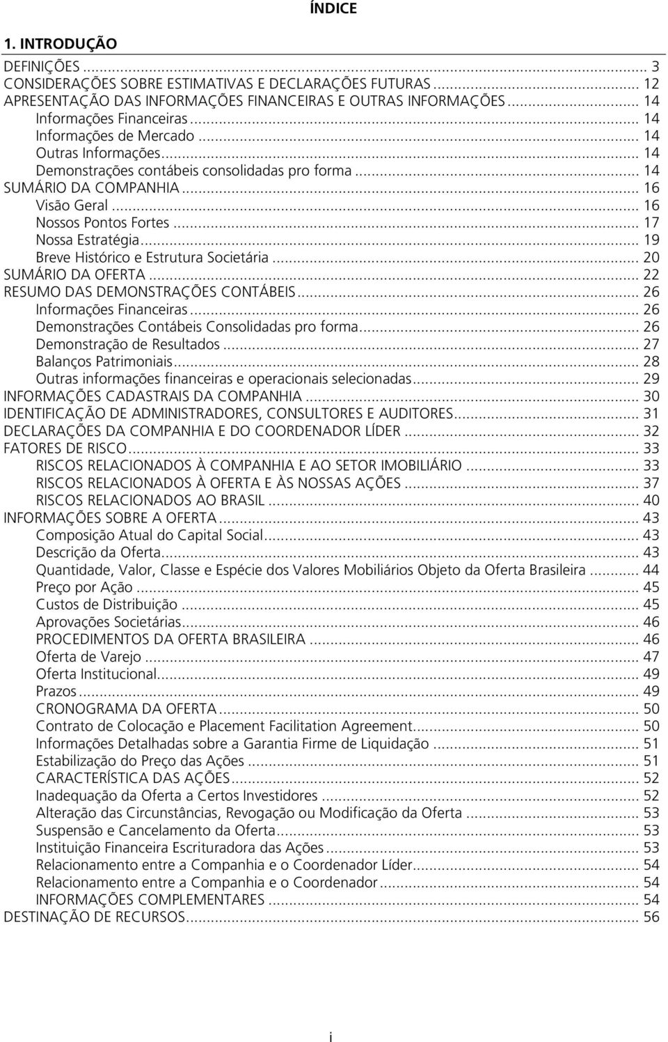 .. 19 Breve Histórico e Estrutura Societária... 20 SUMÁRIO DA OFERTA... 22 RESUMO DAS DEMONSTRAÇÕES CONTÁBEIS... 26 Informações Financeiras... 26 Demonstrações Contábeis Consolidadas pro forma.