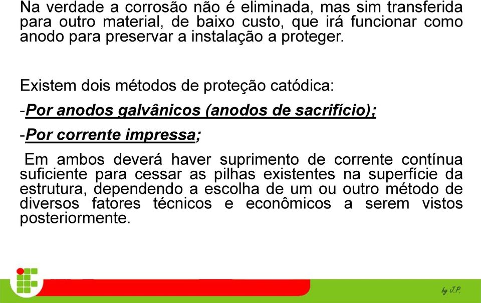 Existem dois métodos de proteção catódica: -Por anodos galvânicos (anodos de sacrifício); -Por corrente impressa; Em ambos deverá