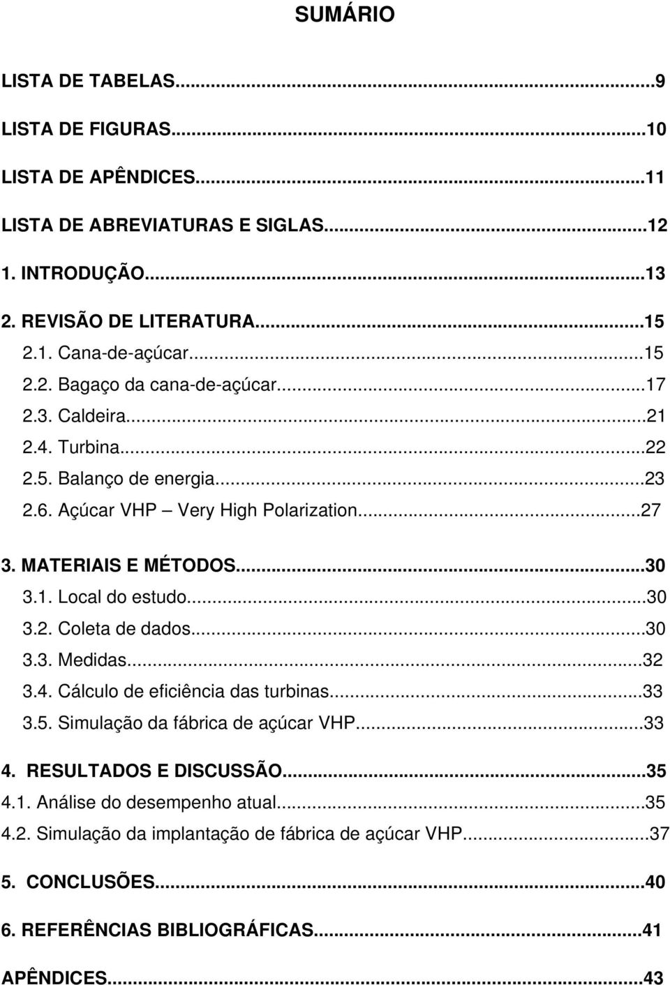 1. Local do estudo...30 3.2. Coleta de dados...30 3.3. Medidas...32 3.4. Cálculo de eficiência das turbinas...33 3.5. Simulação da fábrica de açúcar VHP...33 4.