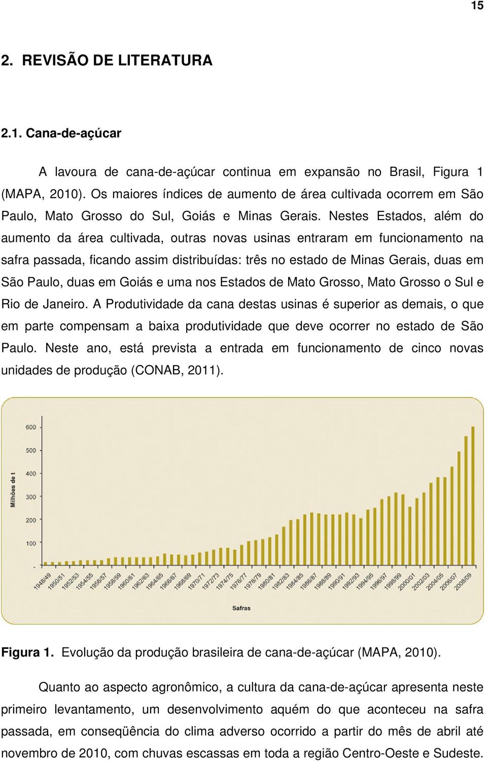 Nestes Estados, além do aumento da área cultivada, outras novas usinas entraram em funcionamento na safra passada, ficando assim distribuídas: três no estado de Minas Gerais, duas em São Paulo, duas