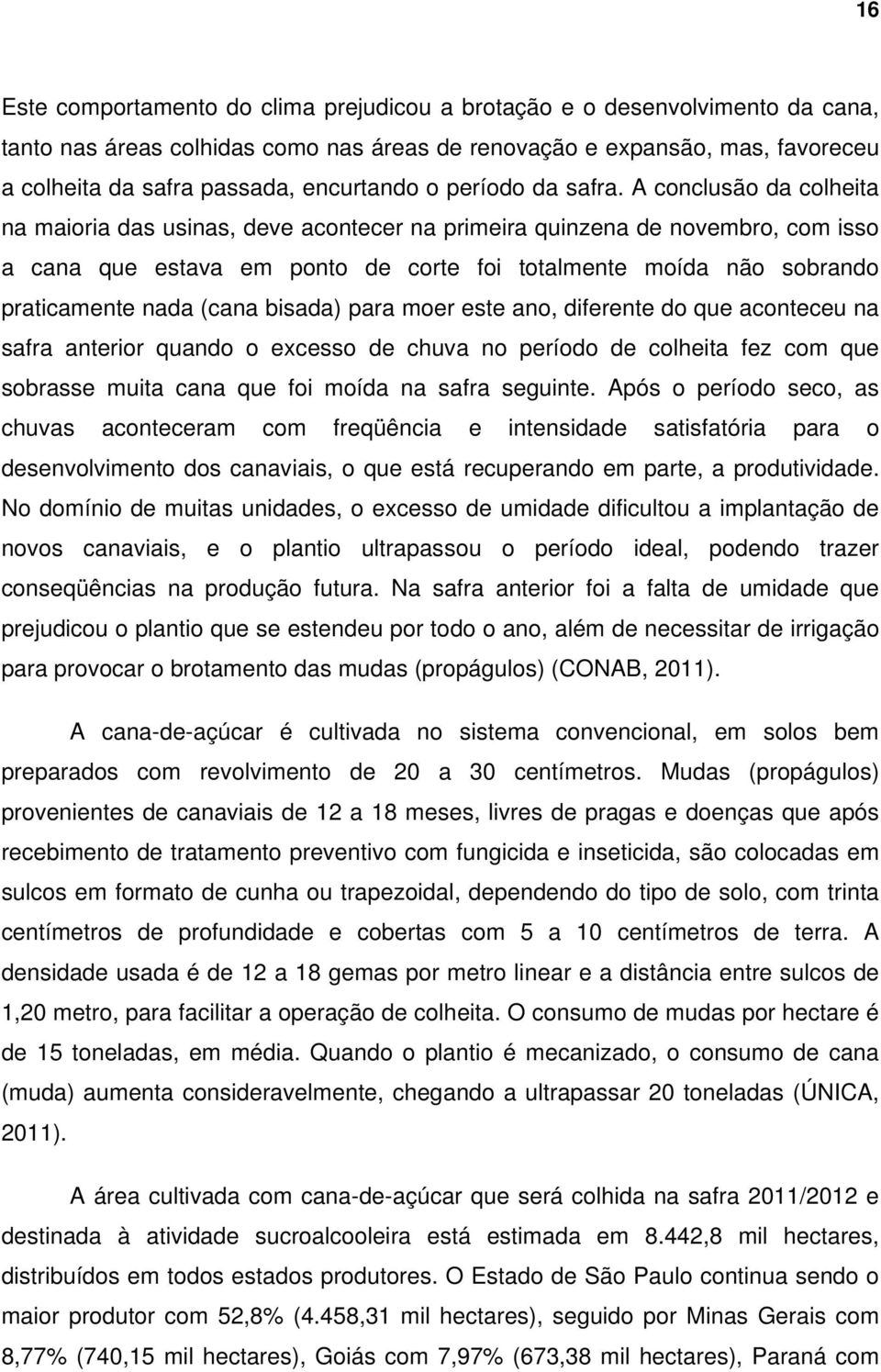 A conclusão da colheita na maioria das usinas, deve acontecer na primeira quinzena de novembro, com isso a cana que estava em ponto de corte foi totalmente moída não sobrando praticamente nada (cana