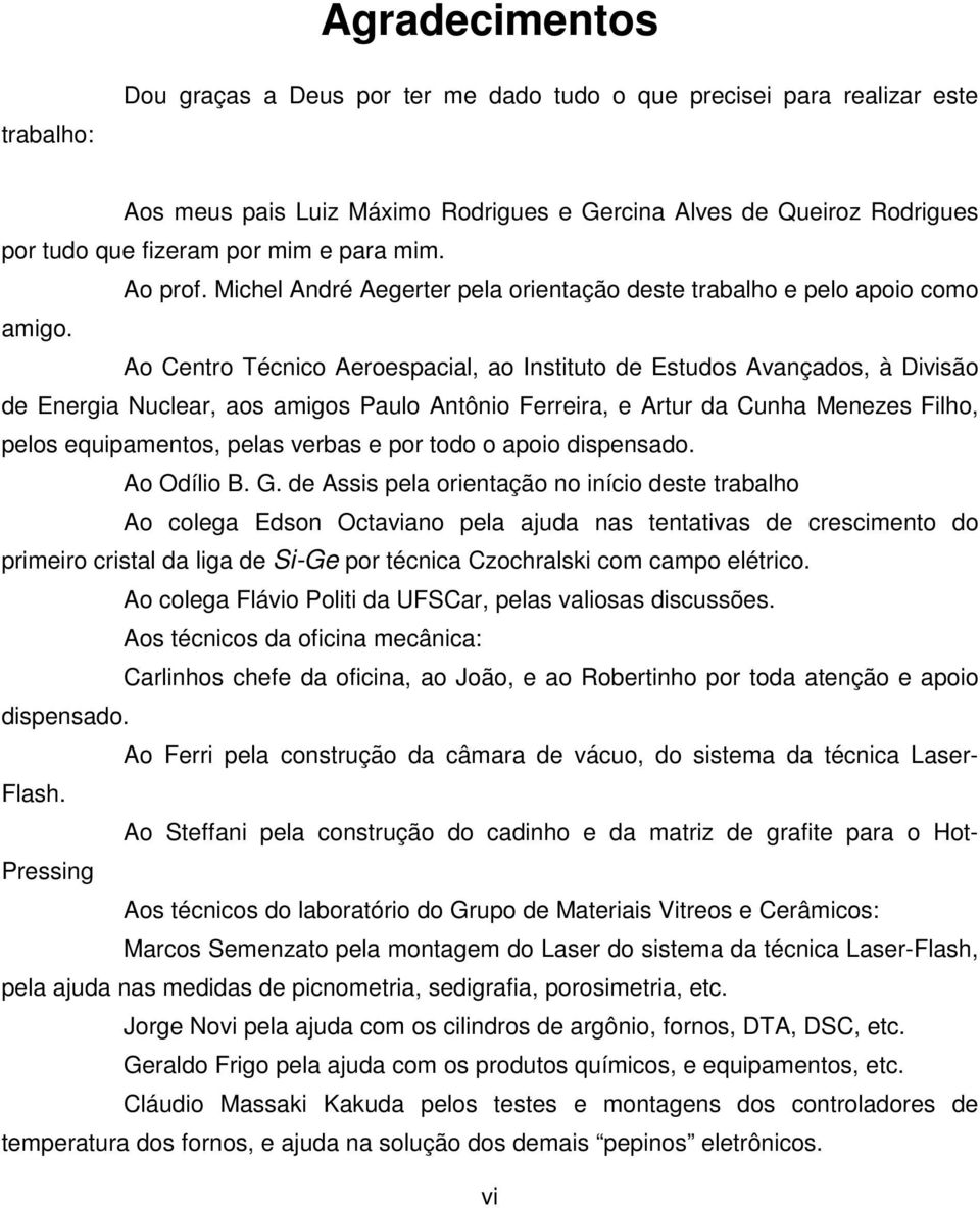 Ao Centro Técnico Aeroespacial, ao Instituto de Estudos Avançados, à Divisão de Energia Nuclear, aos amigos Paulo Antônio Ferreira, e Artur da Cunha Menezes Filho, pelos equipamentos, pelas verbas e