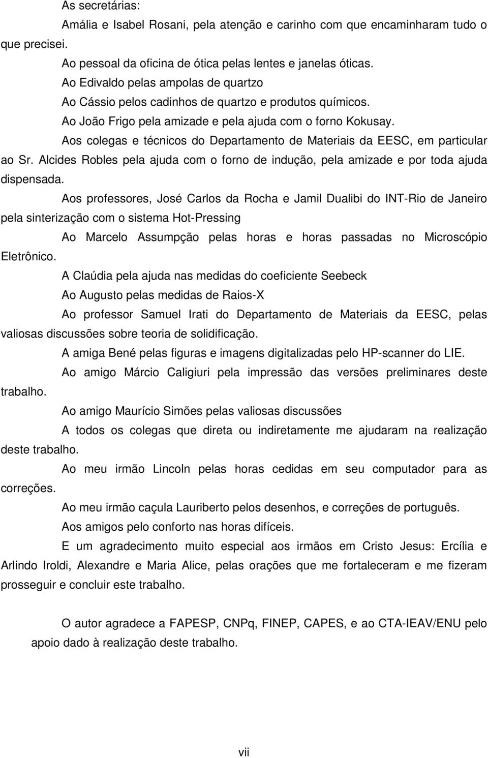 Aos colegas e técnicos do Departamento de Materiais da EESC, em particular ao Sr. Alcides Robles pela ajuda com o forno de indução, pela amizade e por toda ajuda dispensada.