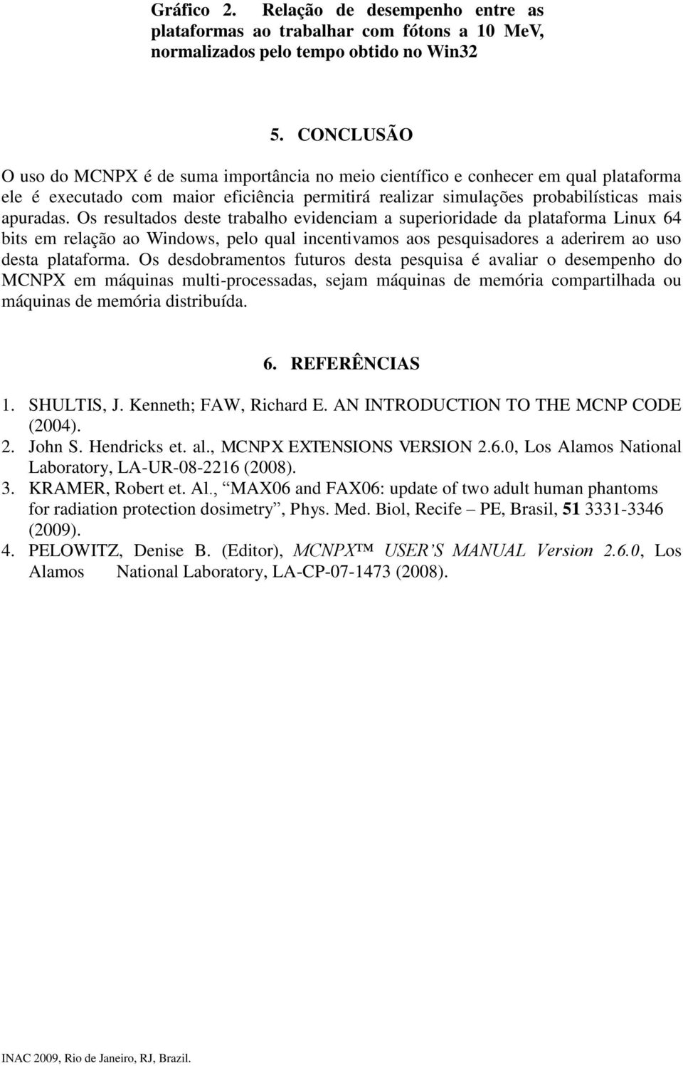 Os resultados deste trabalho evidenciam a superioridade da plataforma Linux 64 bits em relação ao Windows, pelo qual incentivamos aos pesquisadores a aderirem ao uso desta plataforma.