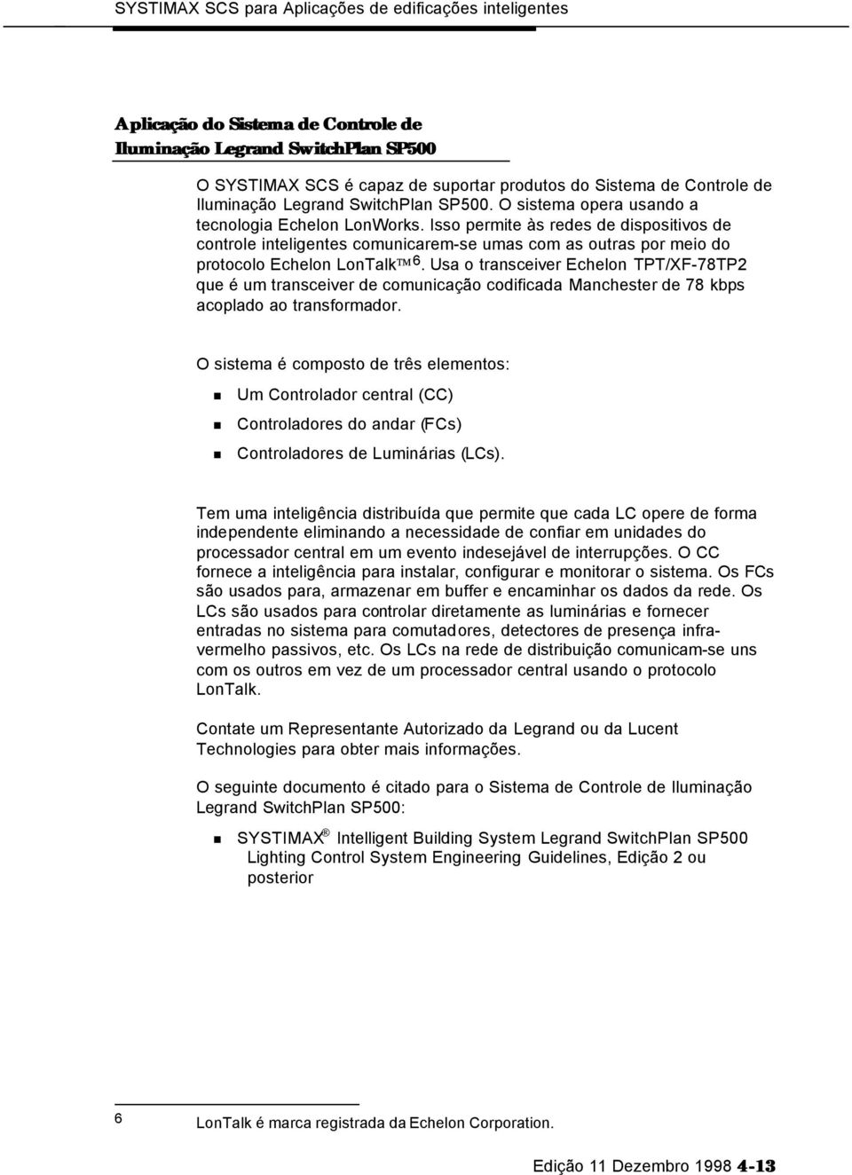 Usa o transceiver Echelon TPT/XF-78TP2 que é um transceiver de comunicação codificada Manchester de 78 kbps acoplado ao transformador.