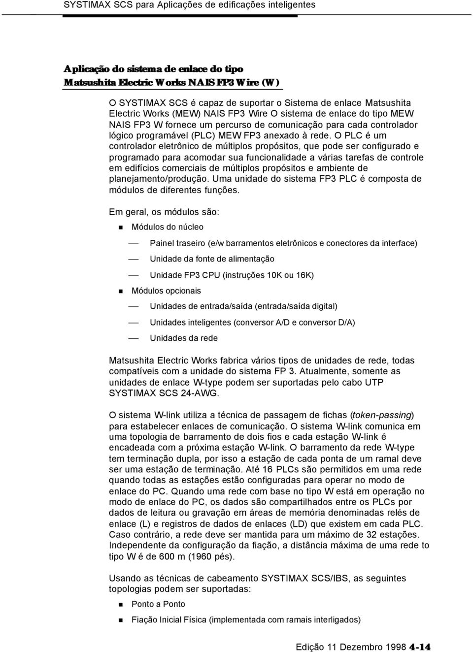 O PLC é um controlador eletrônico de múltiplos propósitos, que pode ser configurado e programado para acomodar sua funcionalidade a várias tarefas de controle em edifícios comerciais de múltiplos