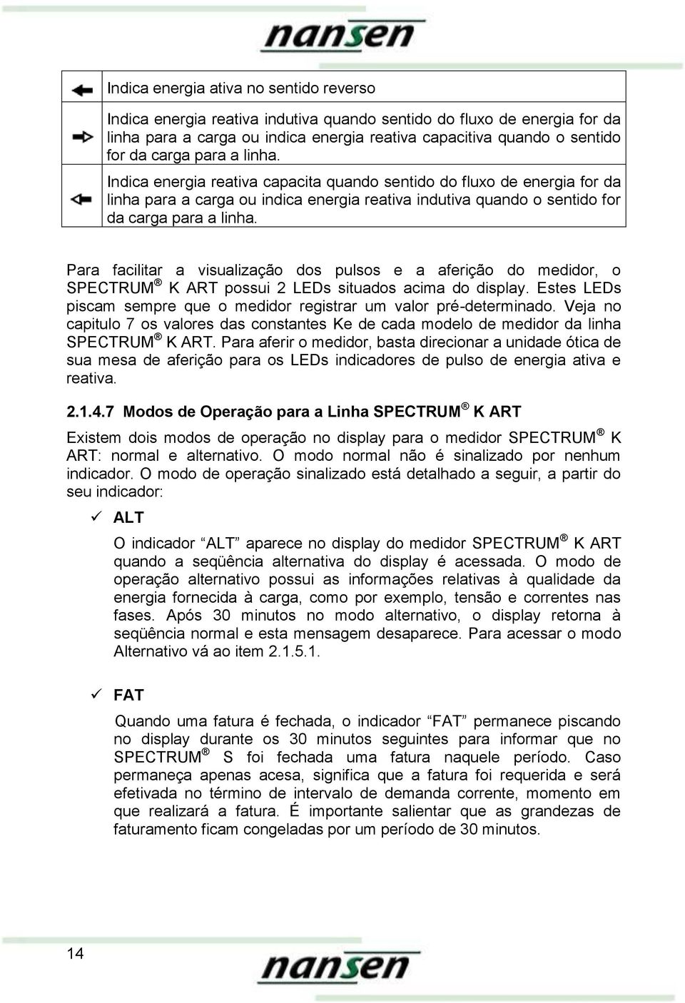 Para facilitar a visualização dos pulsos e a aferição do medidor, o SPECTRUM K ART possui 2 LEDs situados acima do display. Estes LEDs piscam sempre que o medidor registrar um valor pré-determinado.