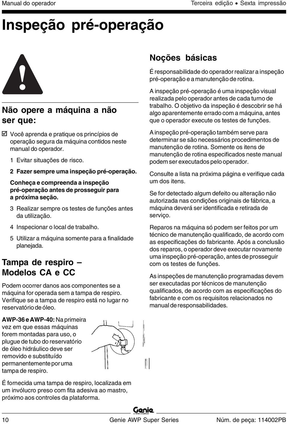 2 Fazer sempre uma inspeção pré-operação. Conheça e compreenda a inspeção pré-operação antes de prosseguir para a próxima seção. 3 Realizar sempre os testes de funções antes da utilização.