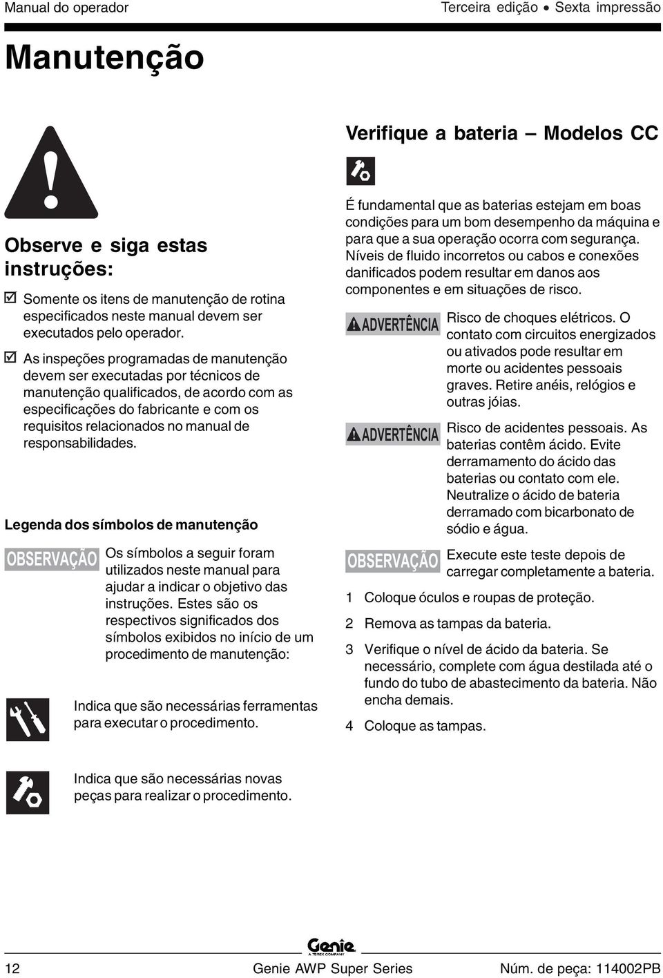 As inspeções programadas de manutenção devem ser executadas por técnicos de manutenção qualificados, de acordo com as especificações do fabricante e com os requisitos relacionados no manual de