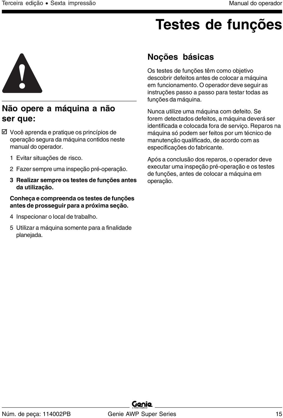 Conheça e compreenda os testes de funções antes de prosseguir para a próxima seção. 4 Inspecionar o local de trabalho. 5 Utilizar a máquina somente para a finalidade planejada.