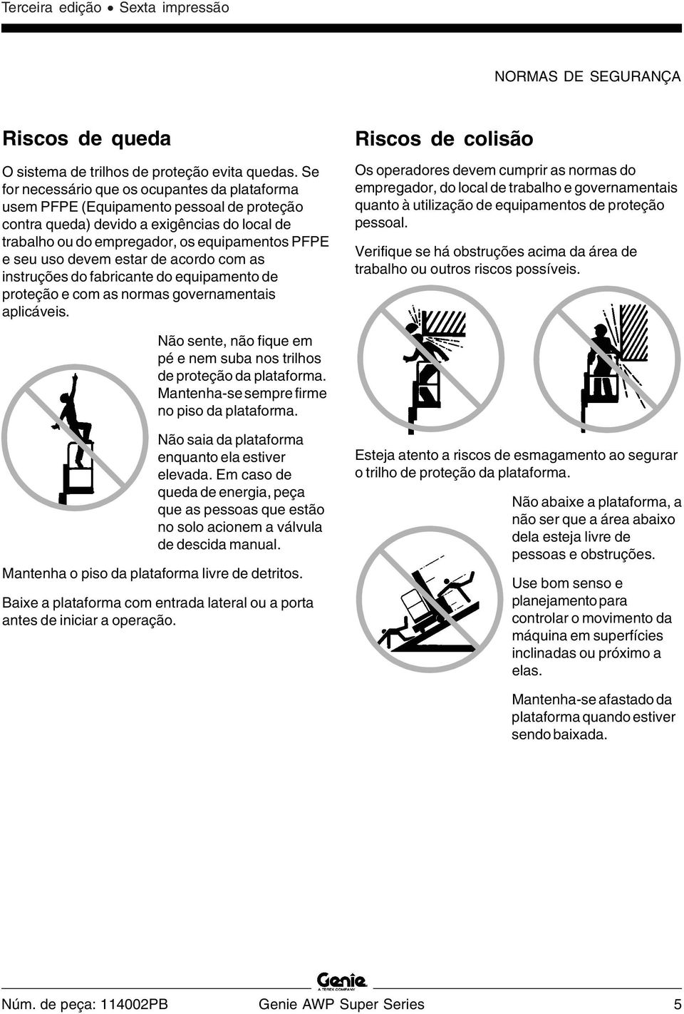 devem estar de acordo com as instruções do fabricante do equipamento de proteção e com as normas governamentais aplicáveis.