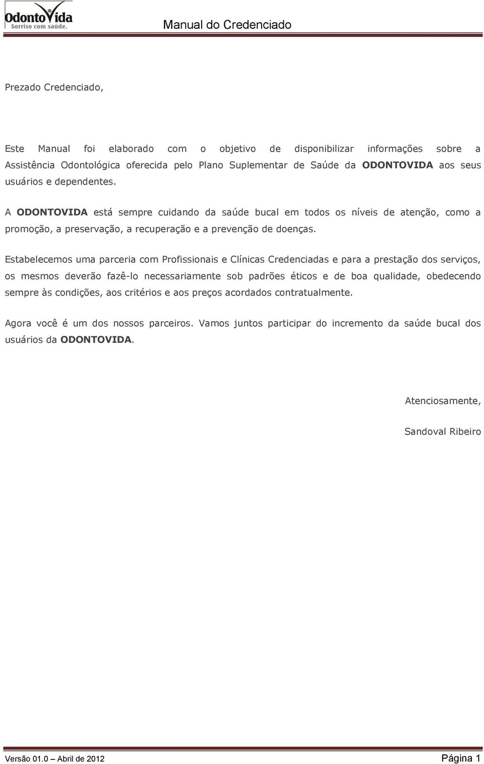 Estabelecemos uma parceria com Profissionais e Clínicas Credenciadas e para a prestação dos serviços, os mesmos deverão fazê-lo necessariamente sob padrões éticos e de boa qualidade, obedecendo