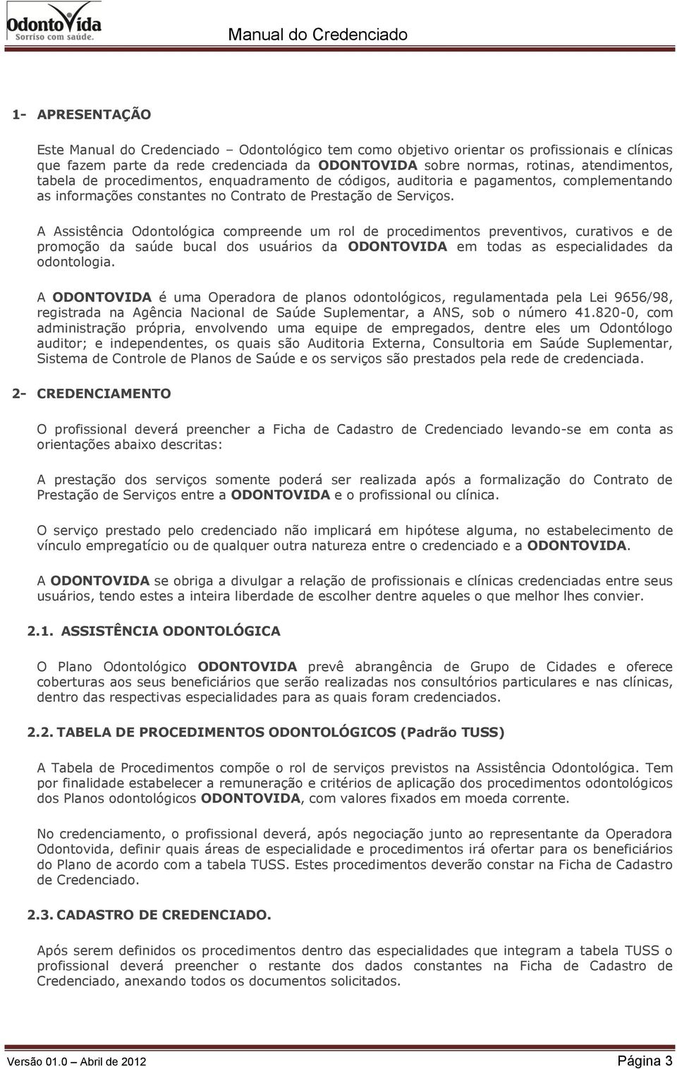 A Assistência Odontológica compreende um rol de procedimentos preventivos, curativos e de promoção da saúde bucal dos usuários da ODONTOVIDA em todas as especialidades da odontologia.