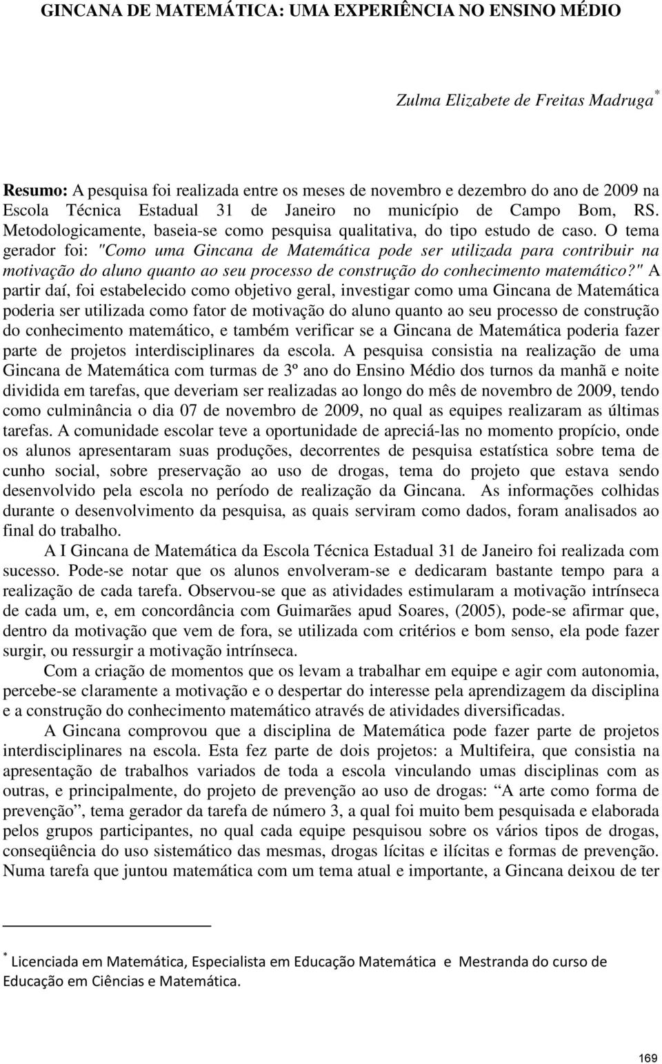 O tema gerador foi: "Como uma Gincana de Matemática pode ser utilizada para contribuir na motivação do aluno quanto ao seu processo de construção do conhecimento matemático?