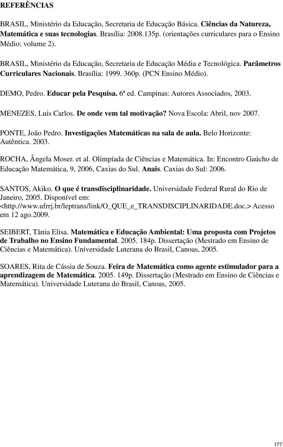 (PCN Ensino Médio). DEMO, Pedro. Educar pela Pesquisa. 6ª ed. Campinas: Autores Associados, 2003. MENEZES, Luis Carlos. De onde vem tal motivação? Nova Escola: Abril, nov 2007. PONTE, João Pedro.