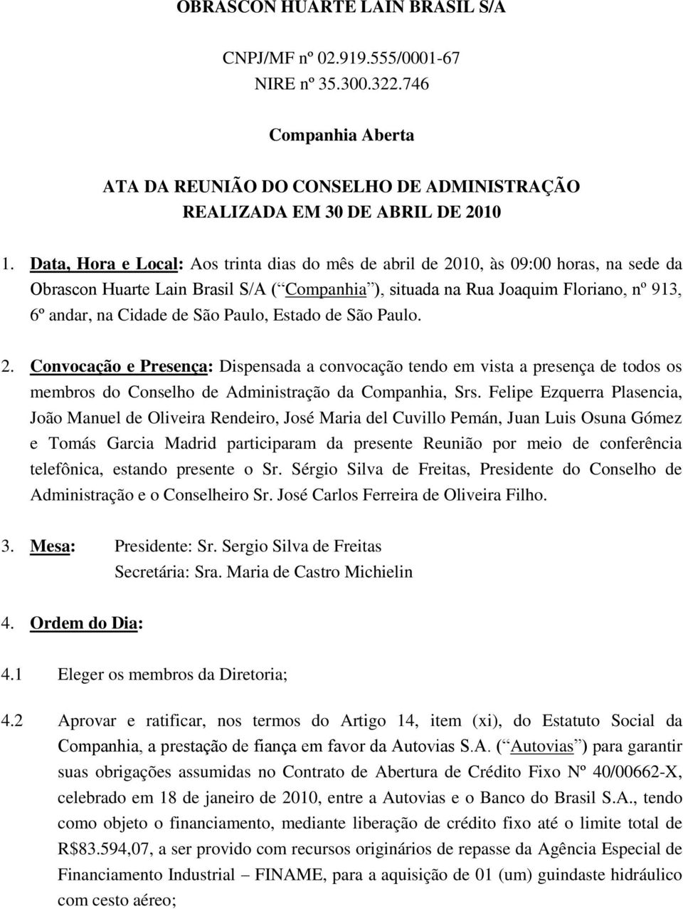 São Paulo, Estado de São Paulo. 2. Convocação e Presença: Dispensada a convocação tendo em vista a presença de todos os membros do Conselho de Administração da Companhia, Srs.