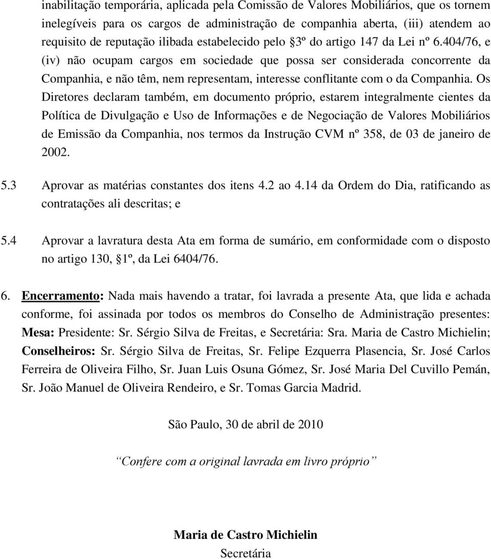 404/76, e (iv) não ocupam cargos em sociedade que possa ser considerada concorrente da Companhia, e não têm, nem representam, interesse conflitante com o da Companhia.