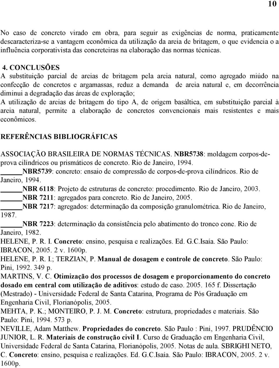 CONCLUSÕES A substituição parcial de areias de britagem pela areia natural, como agregado miúdo na confecção de concretos e argamassas, reduz a demanda de areia natural e, em decorrência diminui a