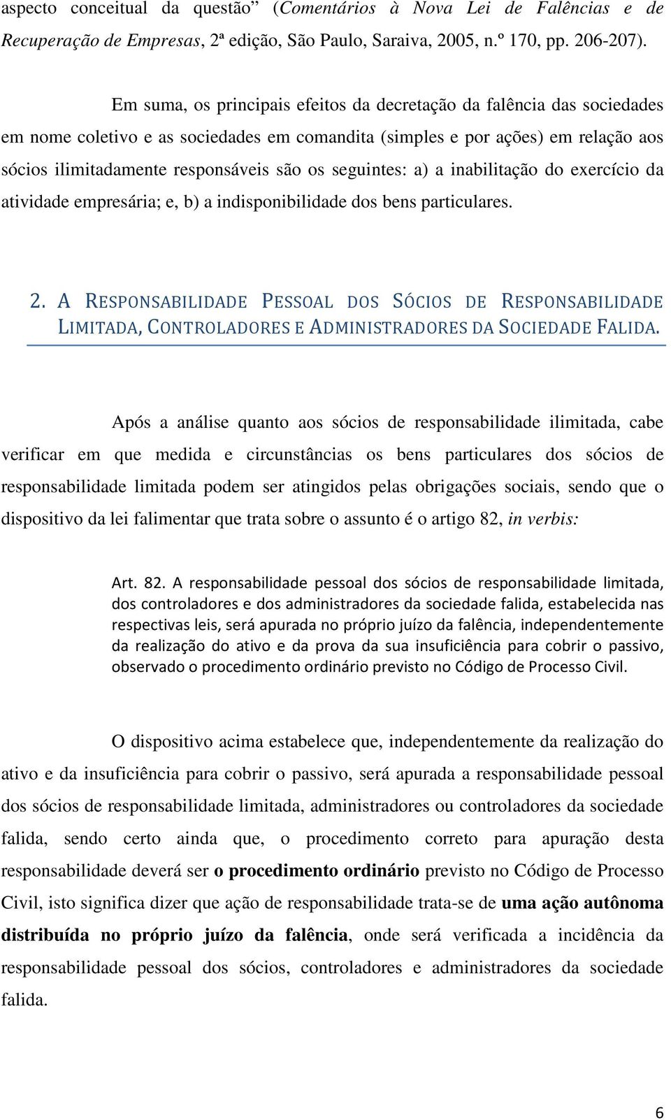 seguintes: a) a inabilitação do exercício da atividade empresária; e, b) a indisponibilidade dos bens particulares. 2.