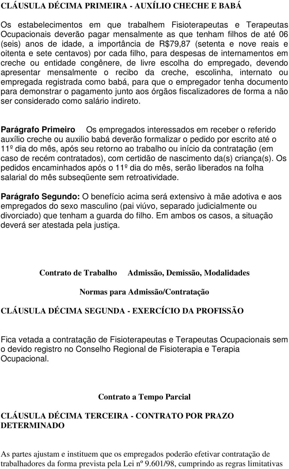 apresentar mensalmente o recibo da creche, escolinha, internato ou empregada registrada como babá, para que o empregador tenha documento para demonstrar o pagamento junto aos órgãos fiscalizadores de