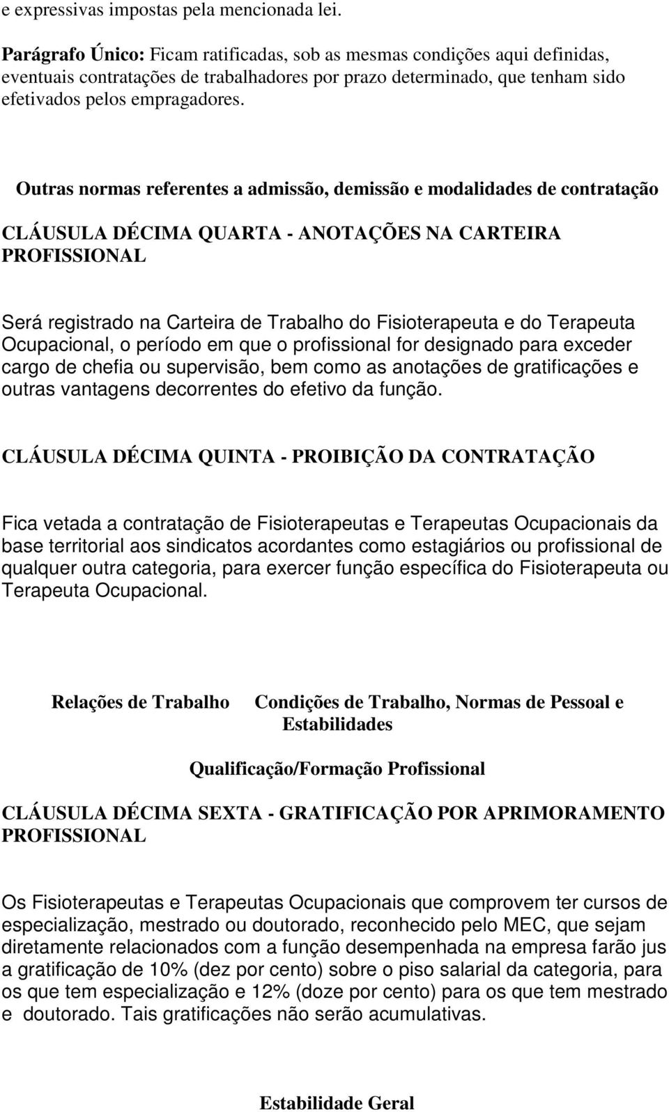 Outras normas referentes a admissão, demissão e modalidades de contratação CLÁUSULA DÉCIMA QUARTA - ANOTAÇÕES NA CARTEIRA PROFISSIONAL Será registrado na Carteira de Trabalho do Fisioterapeuta e do