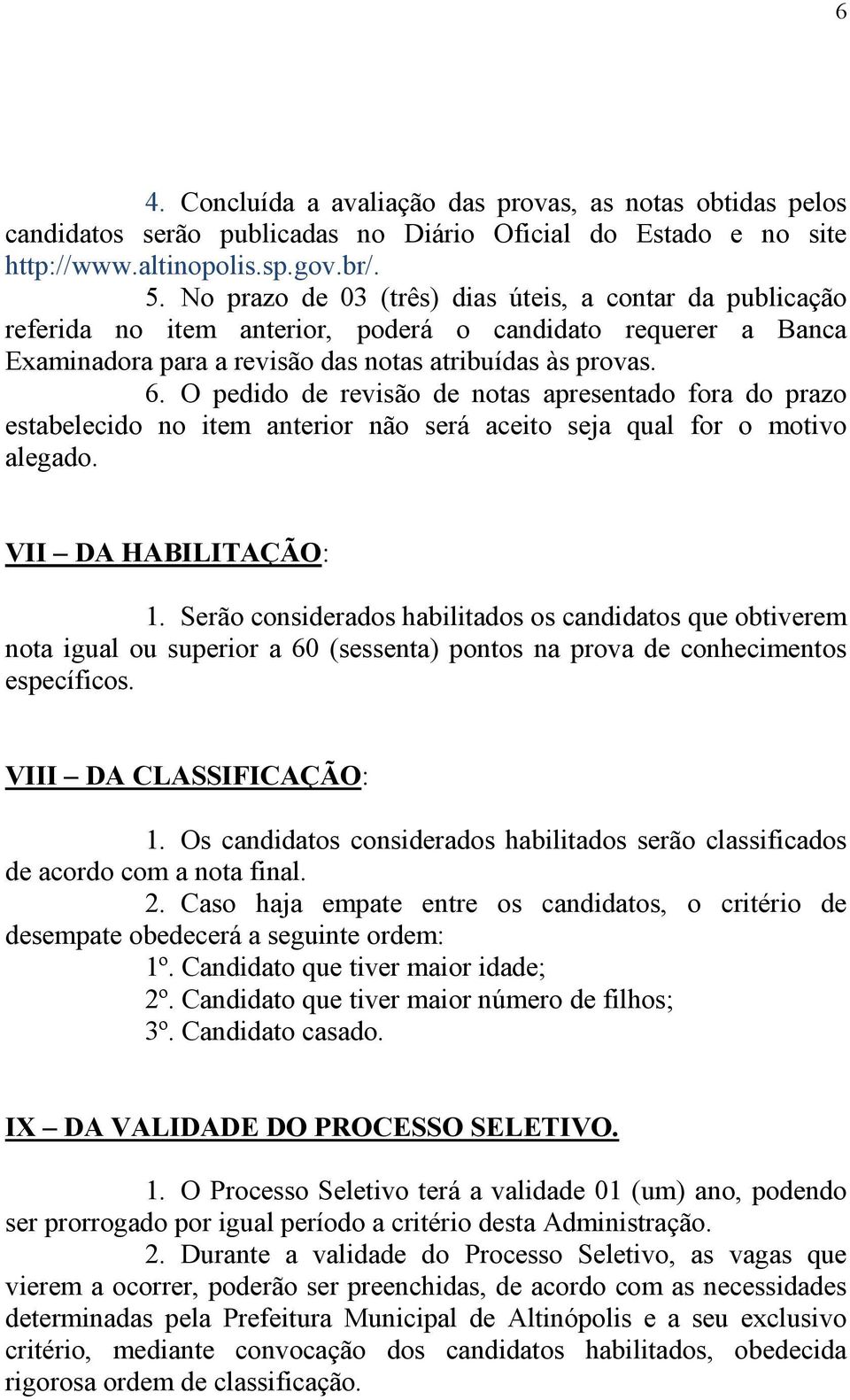 O pedido de revisão de notas apresentado fora do prazo estabelecido no item anterior não será aceito seja qual for o motivo alegado. VII DA HABILITAÇÃO: 1.