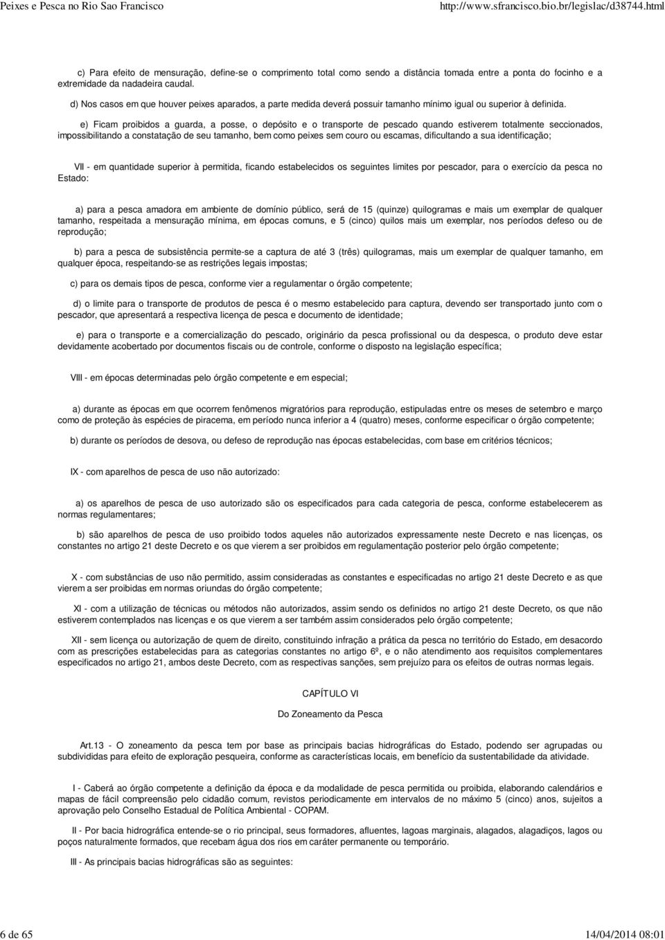 e) Ficam proibidos a guarda, a posse, o depósito e o transporte de pescado quando estiverem totalmente seccionados, impossibilitando a constatação de seu tamanho, bem como peixes sem couro ou