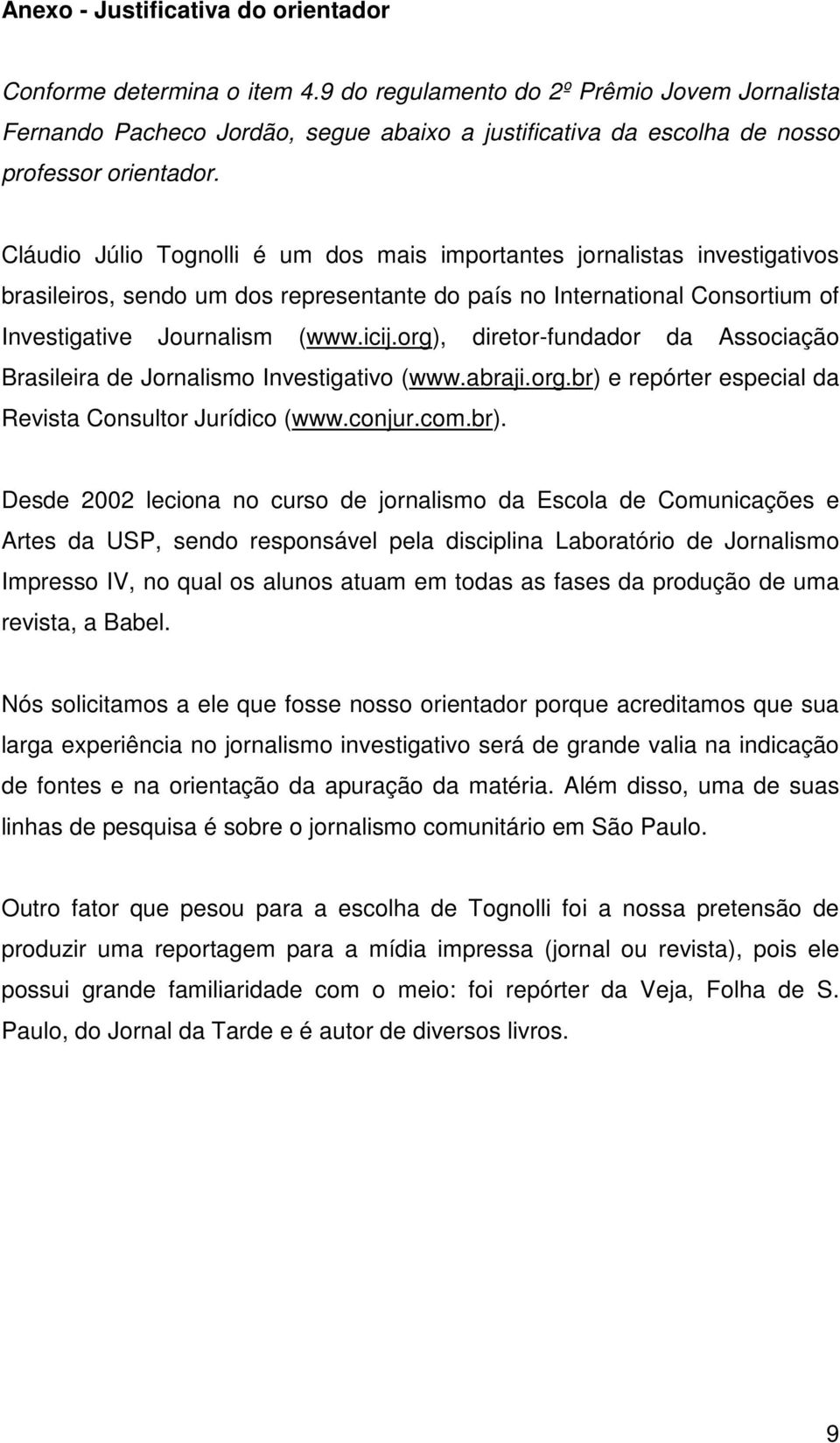 Cláudio Júlio Tognolli é um dos mais importantes jornalistas investigativos brasileiros, sendo um dos representante do país no International Consortium of Investigative Journalism (www.icij.