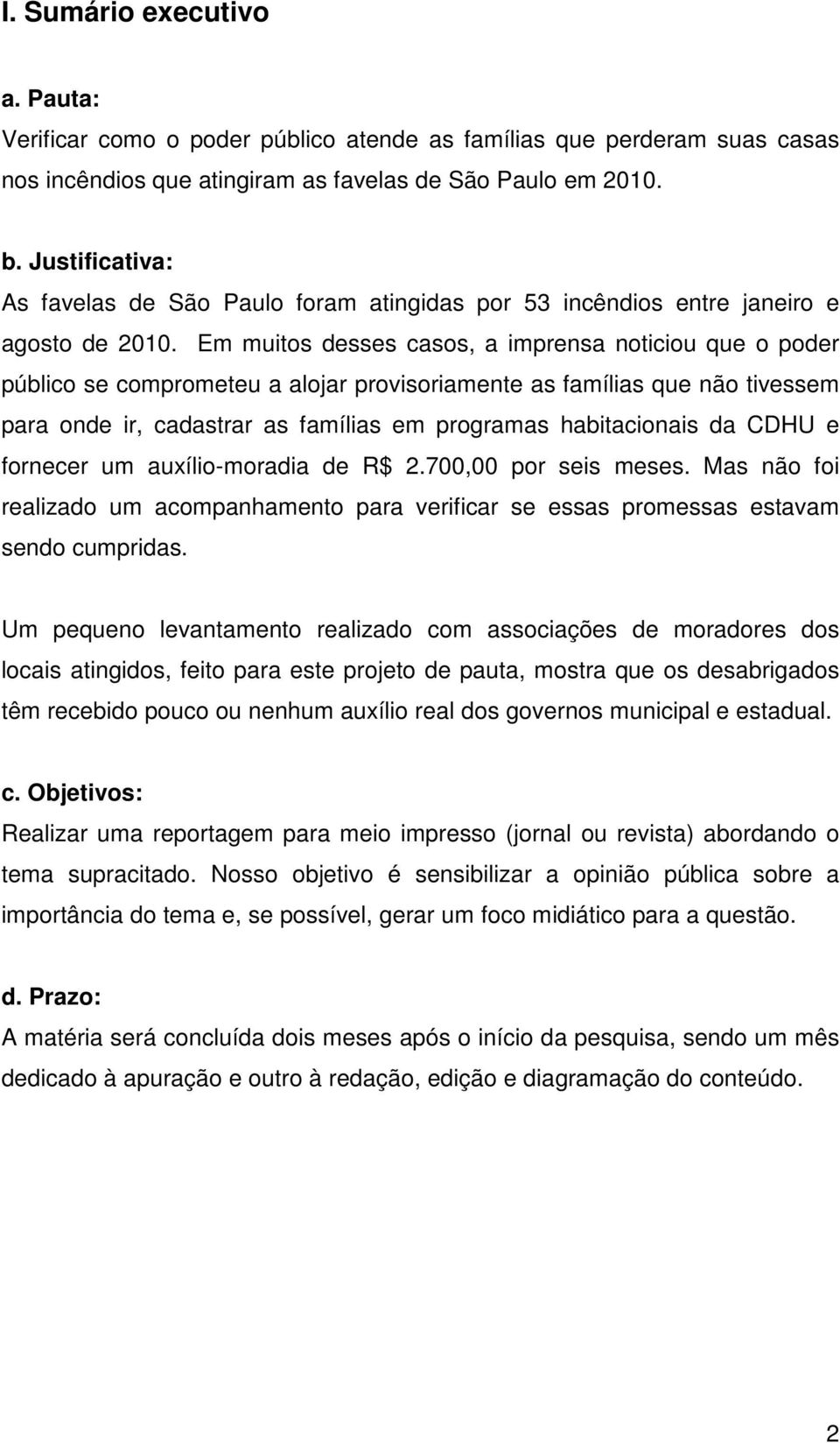 Em muitos desses casos, a imprensa noticiou que o poder público se comprometeu a alojar provisoriamente as famílias que não tivessem para onde ir, cadastrar as famílias em programas habitacionais da