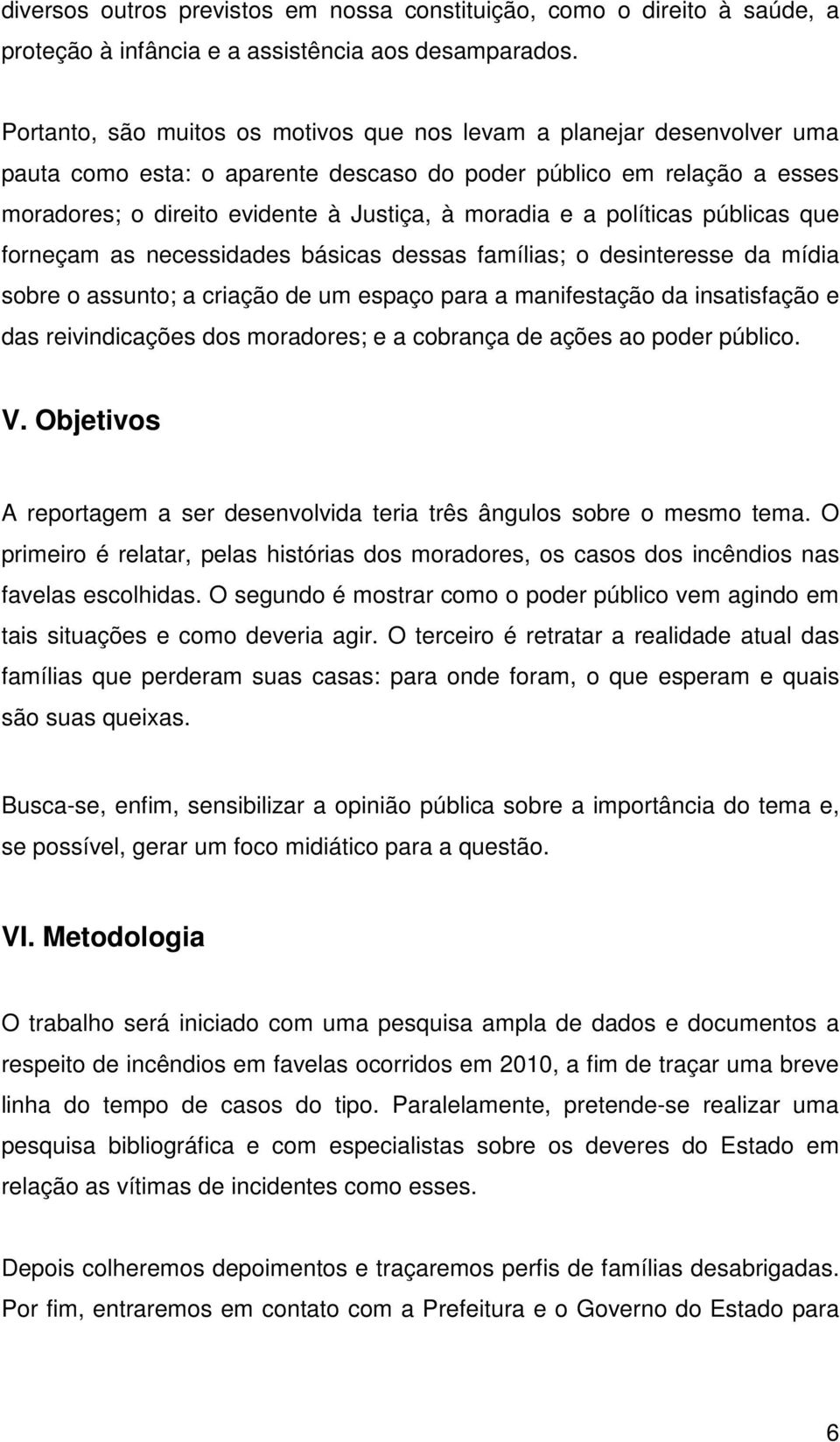 políticas públicas que forneçam as necessidades básicas dessas famílias; o desinteresse da mídia sobre o assunto; a criação de um espaço para a manifestação da insatisfação e das reivindicações dos