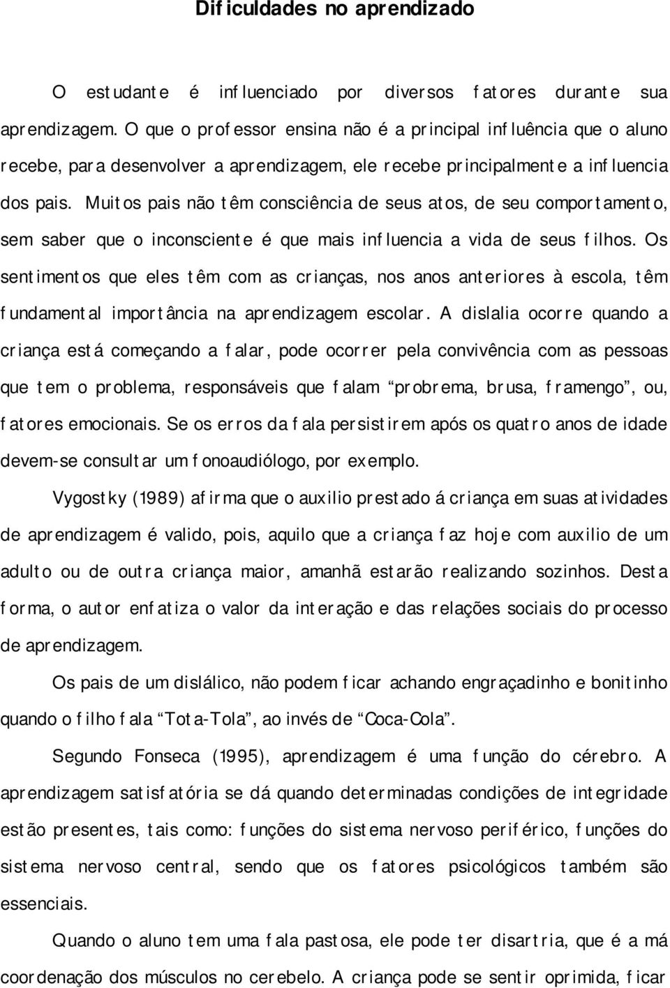 Muitos pais não têm consciência de seus atos, de seu comportamento, sem saber que o inconsciente é que mais influencia a vida de seus filhos.