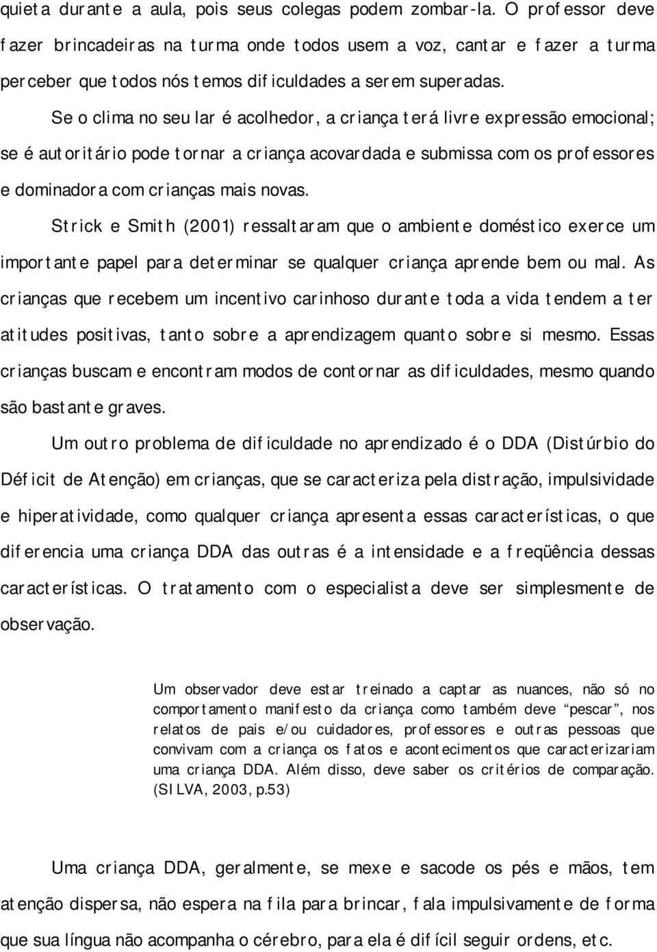 Se o clima no seu lar é acolhedor, a criança terá livre expressão emocional; se é autoritário pode tornar a criança acovardada e submissa com os professores e dominadora com crianças mais novas.