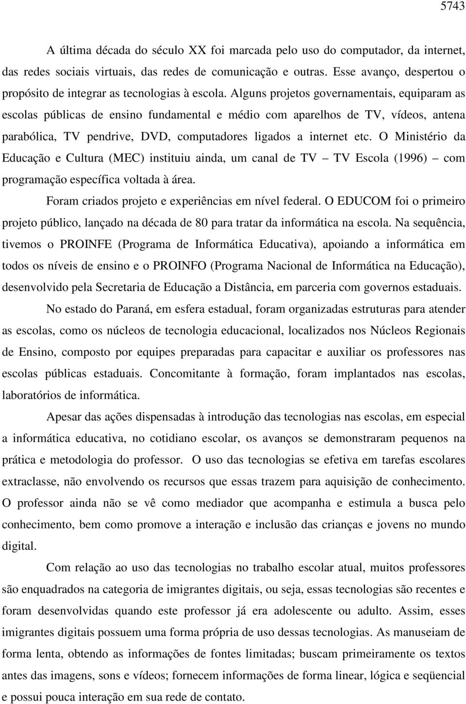 Alguns projetos governamentais, equiparam as escolas públicas de ensino fundamental e médio com aparelhos de TV, vídeos, antena parabólica, TV pendrive, DVD, computadores ligados a internet etc.