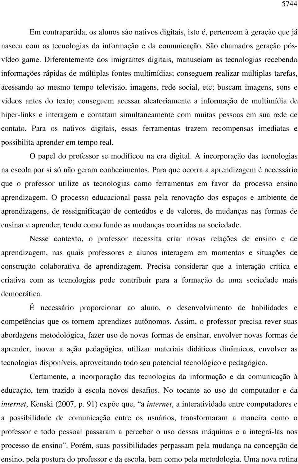 televisão, imagens, rede social, etc; buscam imagens, sons e vídeos antes do texto; conseguem acessar aleatoriamente a informação de multimídia de hiper-links e interagem e contatam simultaneamente