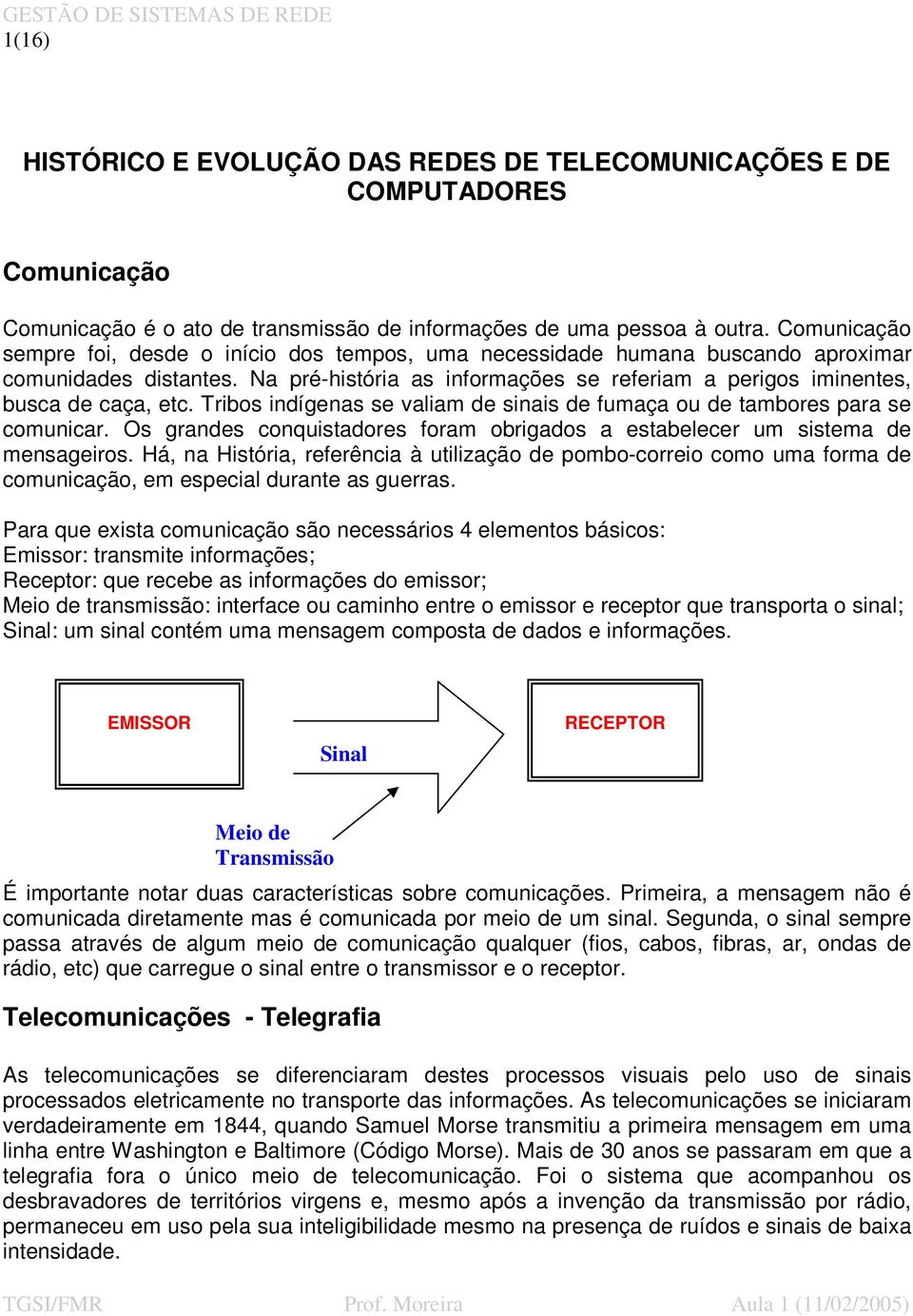 Tribos indígenas se valiam de sinais de fumaça ou de tambores para se comunicar. Os grandes conquistadores foram obrigados a estabelecer um sistema de mensageiros.