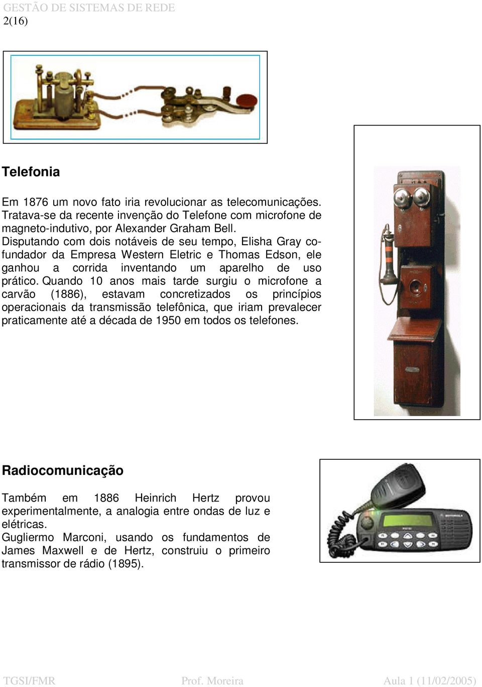 Quando 10 anos mais tarde surgiu o microfone a carvão (1886), estavam concretizados os princípios operacionais da transmissão telefônica, que iriam prevalecer praticamente até a década de 1950 em