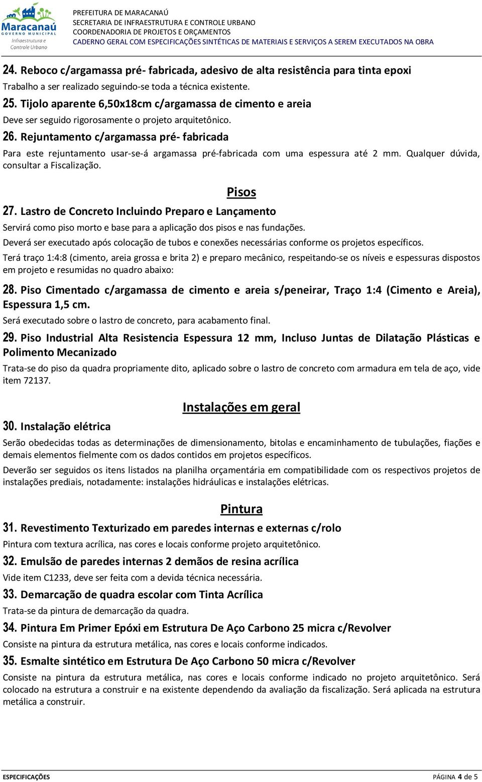 Rejuntamento c/argamassa pré- fabricada Para este rejuntamento usar-se-á argamassa pré-fabricada com uma espessura até 2 mm. Qualquer dúvida, consultar a Fiscalização. Pisos 27.