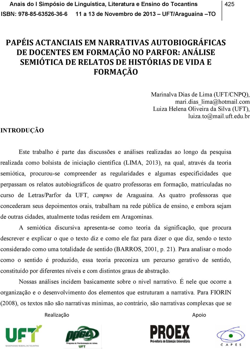 br Este trabalho é parte das discussões e análises realizadas ao longo da pesquisa realizada como bolsista de iniciação científica (LIMA, 2013), na qual, através da teoria semiótica, procurou-se